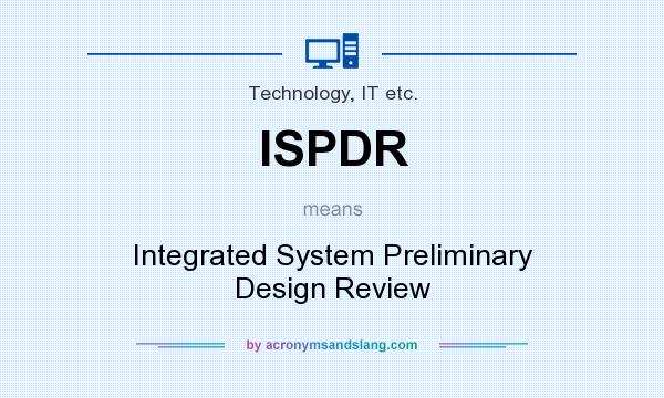 What does ISPDR mean? It stands for Integrated System Preliminary Design Review