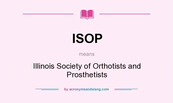 What does ISOP mean? It stands for Illinois Society of Orthotists and Prosthetists