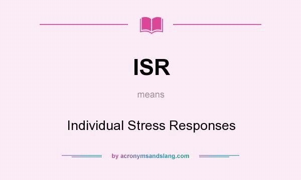 What does ISR mean? It stands for Individual Stress Responses