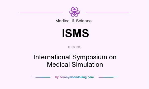 What does ISMS mean? It stands for International Symposium on Medical Simulation