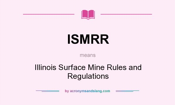 What does ISMRR mean? It stands for Illinois Surface Mine Rules and Regulations