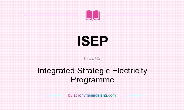 What does ISEP mean? It stands for Integrated Strategic Electricity Programme