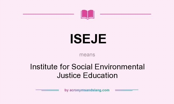 What does ISEJE mean? It stands for Institute for Social Environmental Justice Education