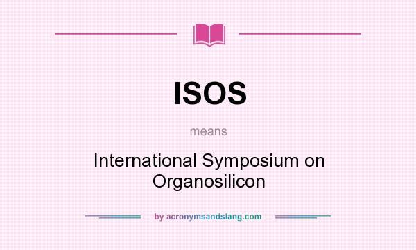 What does ISOS mean? It stands for International Symposium on Organosilicon