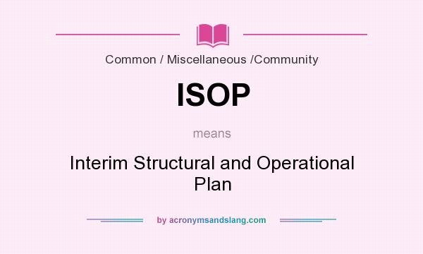 What does ISOP mean? It stands for Interim Structural and Operational Plan