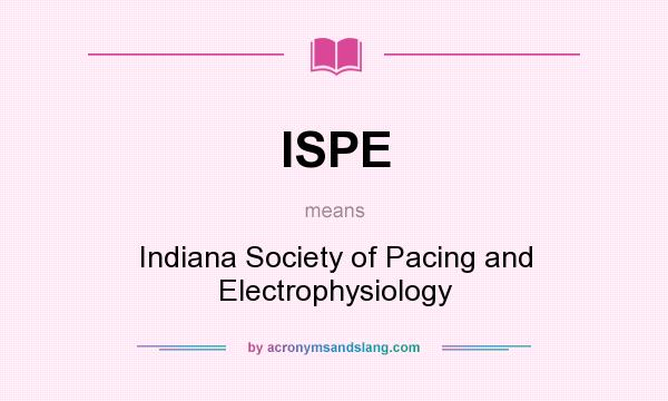What does ISPE mean? It stands for Indiana Society of Pacing and Electrophysiology