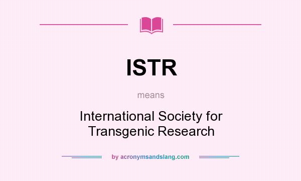 What does ISTR mean? It stands for International Society for Transgenic Research