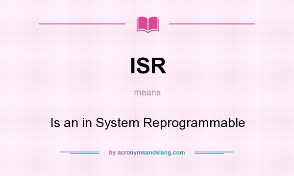What does ISR mean? It stands for Is an in System Reprogrammable