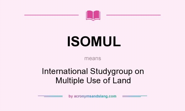 What does ISOMUL mean? It stands for International Studygroup on Multiple Use of Land