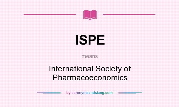 What does ISPE mean? It stands for International Society of Pharmacoeconomics