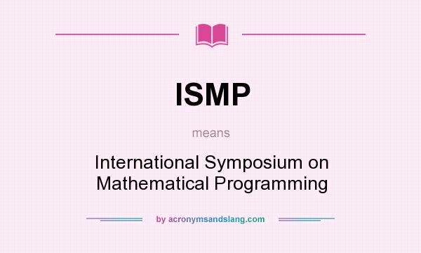 What does ISMP mean? It stands for International Symposium on Mathematical Programming