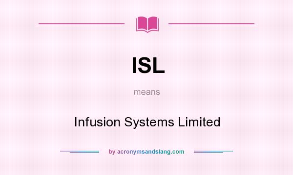 What does ISL mean? It stands for Infusion Systems Limited