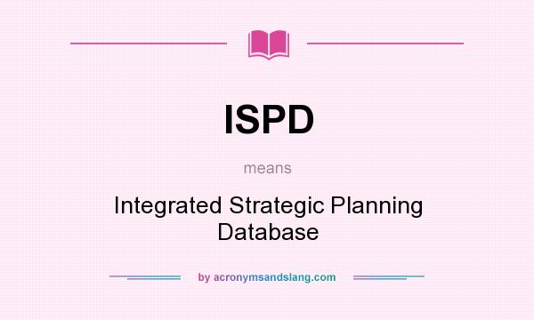 What does ISPD mean? It stands for Integrated Strategic Planning Database