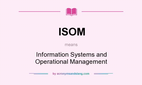 What does ISOM mean? It stands for Information Systems and Operational Management