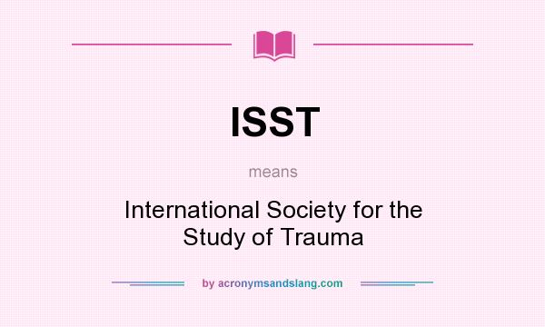 What does ISST mean? It stands for International Society for the Study of Trauma