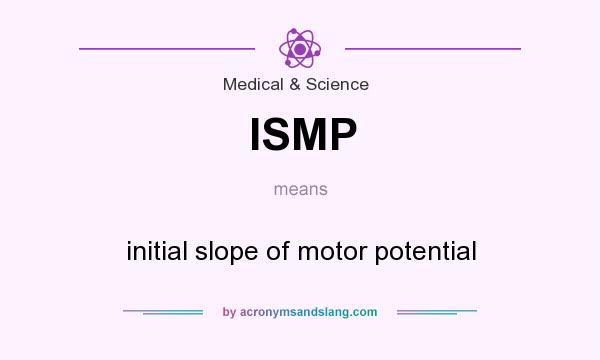 What does ISMP mean? It stands for initial slope of motor potential