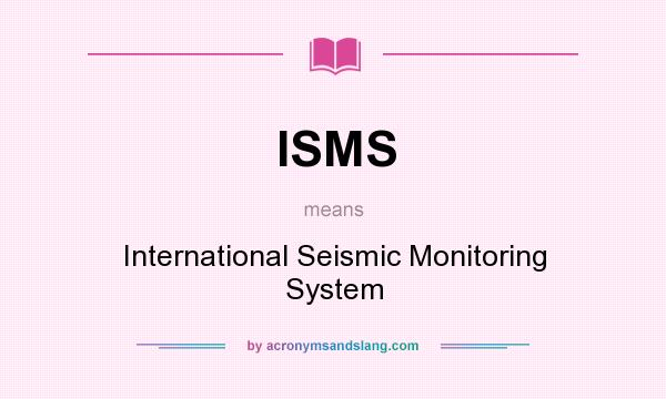 What does ISMS mean? It stands for International Seismic Monitoring System