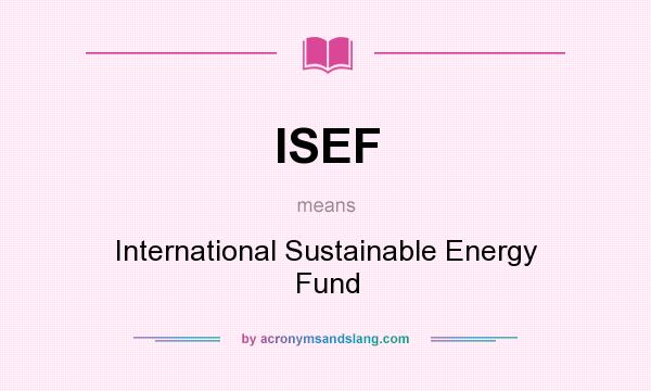 What does ISEF mean? It stands for International Sustainable Energy Fund