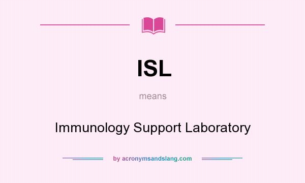 What does ISL mean? It stands for Immunology Support Laboratory