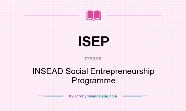 What does ISEP mean? It stands for INSEAD Social Entrepreneurship Programme