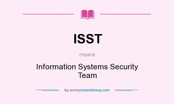 What does ISST mean? It stands for Information Systems Security Team