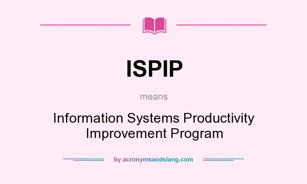 What does ISPIP mean? It stands for Information Systems Productivity Improvement Program