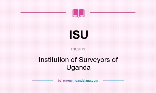 What does ISU mean? It stands for Institution of Surveyors of Uganda