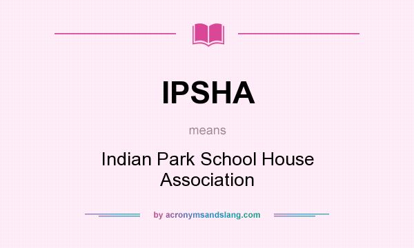 What does IPSHA mean? It stands for Indian Park School House Association