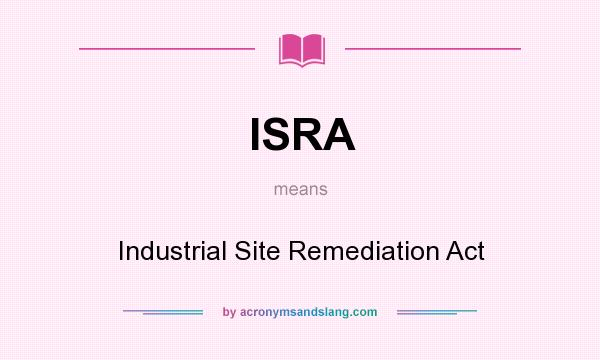 What does ISRA mean? It stands for Industrial Site Remediation Act