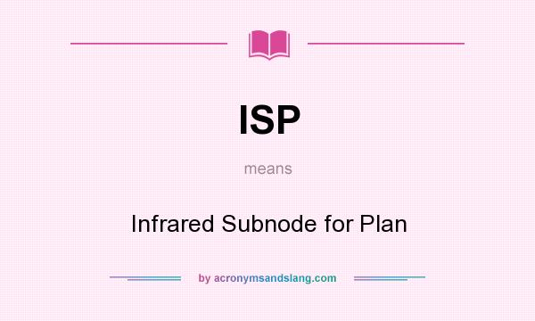What does ISP mean? It stands for Infrared Subnode for Plan