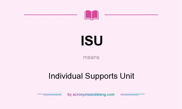 What does ISU mean? It stands for Individual Supports Unit