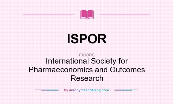 What does ISPOR mean? It stands for International Society for Pharmaeconomics and Outcomes Research