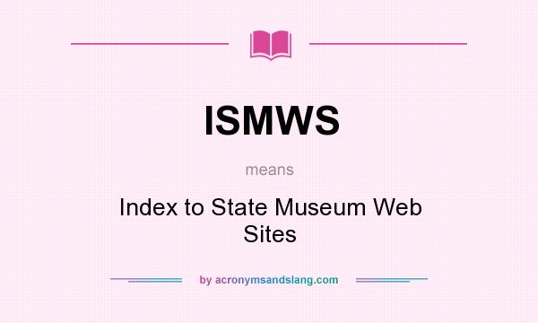 What does ISMWS mean? It stands for Index to State Museum Web Sites