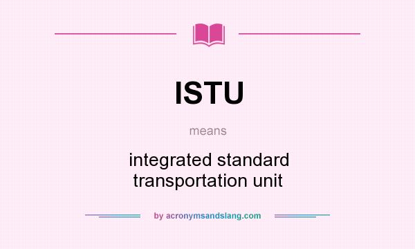 What does ISTU mean? It stands for integrated standard transportation unit