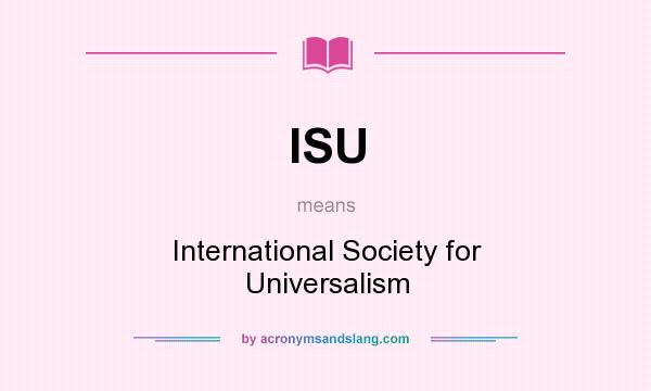 What does ISU mean? It stands for International Society for Universalism