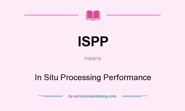 What does ISPP mean? It stands for In Situ Processing Performance