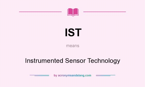 What does IST mean? It stands for Instrumented Sensor Technology