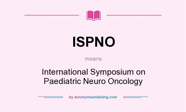 What does ISPNO mean? It stands for International Symposium on Paediatric Neuro Oncology