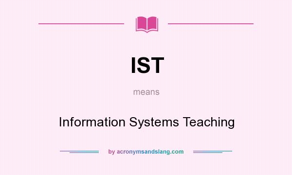What does IST mean? It stands for Information Systems Teaching