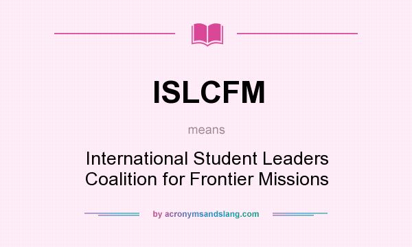 What does ISLCFM mean? It stands for International Student Leaders Coalition for Frontier Missions