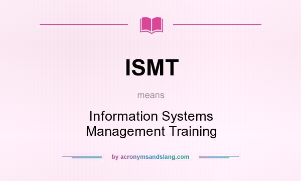 What does ISMT mean? It stands for Information Systems Management Training