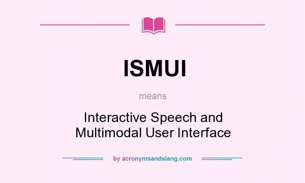 What does ISMUI mean? It stands for Interactive Speech and Multimodal User Interface