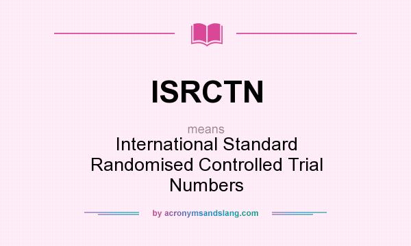 What does ISRCTN mean? It stands for International Standard Randomised Controlled Trial Numbers
