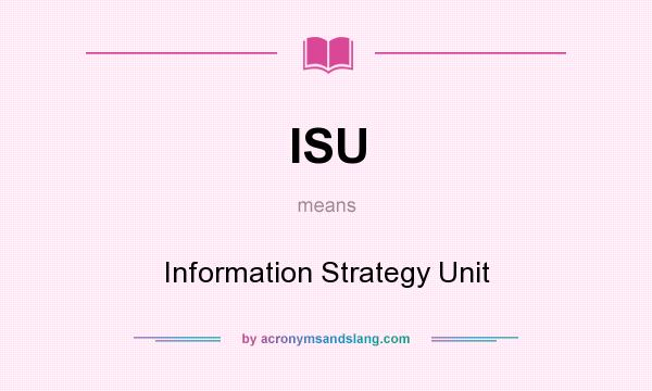 What does ISU mean? It stands for Information Strategy Unit
