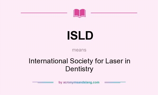 What does ISLD mean? It stands for International Society for Laser in Dentistry