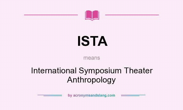 What does ISTA mean? It stands for International Symposium Theater Anthropology