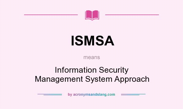 What does ISMSA mean? It stands for Information Security Management System Approach