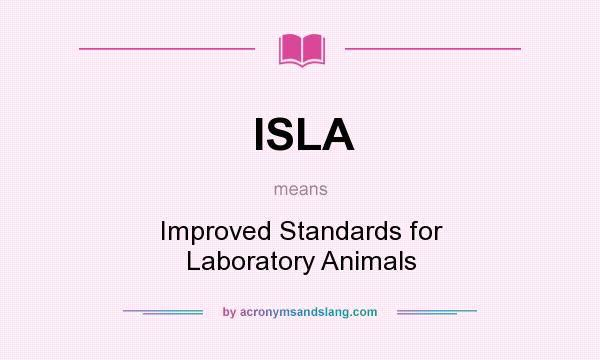 What does ISLA mean? It stands for Improved Standards for Laboratory Animals
