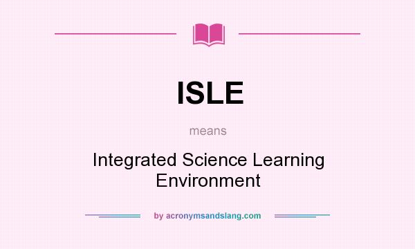 What does ISLE mean? It stands for Integrated Science Learning Environment