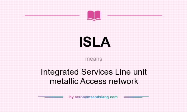What does ISLA mean? It stands for Integrated Services Line unit metallic Access network